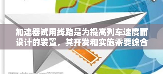 加速器试用线路是为提高列车速度而设计的装置，其开发和实施需要综合考虑多个方面，包括结构设计、测试方法、安全措施、经济性以及项目的后续工作。以下是对这一主题的详细总结