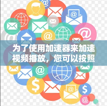 为了使用加速器来加速视频播放，您可以按照以下步骤进行操作