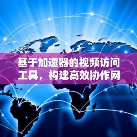 基于加速器的视频访问工具，构建高效协作网络的新范式
