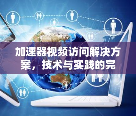 加速器视频访问解决方案,技术与实践的完美结合