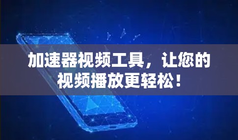 加速器视频工具，让您的视频播放更轻松！