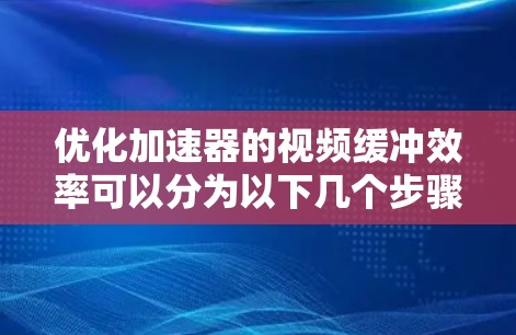 优化加速器的视频缓冲效率可以分为以下几个步骤
