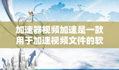 加速器视频加速是一款用于加速视频文件的软件，旨在帮助用户减少下载和存储的带宽消耗。以下是关于这款软件的详细分析