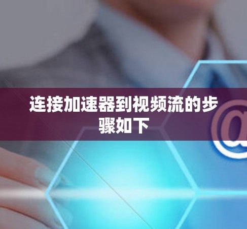 连接加速器到视频流的步骤如下