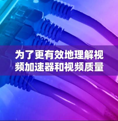 为了更有效地理解视频加速器和视频质量提升的方法，以下是对问题的分步解释