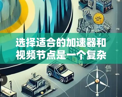 选择适合的加速器和视频节点是一个复杂但关键的过程，需要综合考虑多个因素。以下是一个结构化的指南，帮助您高效地完成这一任务