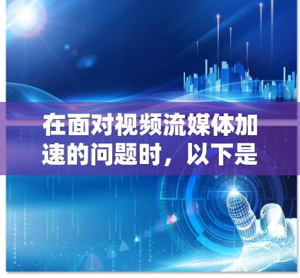 在面对视频流媒体加速的问题时，以下是一步步的解决方案