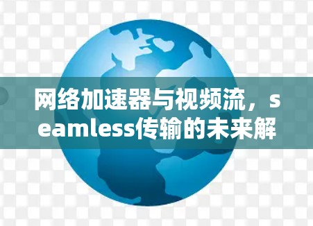 网络加速器与视频流，seamless传输的未来解决方案