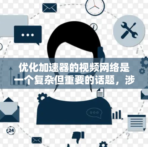 优化加速器的视频网络是一个复杂但重要的话题，涉及多个技术领域。以下是一个有条理的优化步骤指南，帮助您有效提升加速器的视频网络性能