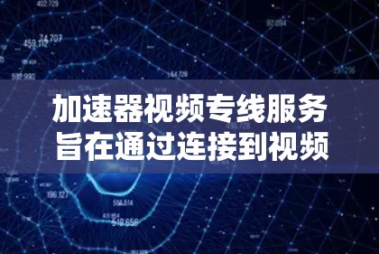 加速器视频专线服务旨在通过连接到视频服务器的线缆，将用户上传的视频文件加速传输到用户手中。以下是对该服务的详细分析