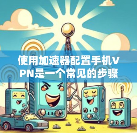 使用加速器配置手机VPN是一个常见的步骤，以下是详细的指南