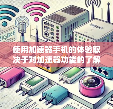使用加速器手机的体验取决于对加速器功能的了解和使用习惯。以下是对加速器的系统性总结
