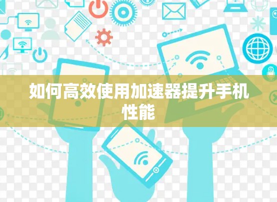 如何高效使用加速器提升手机性能