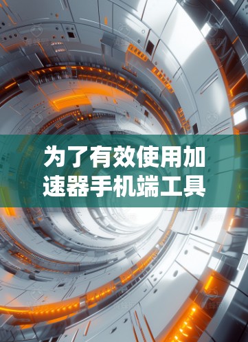 为了有效使用加速器手机端工具,可以按照以下步骤进行系统学习