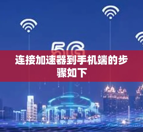 连接加速器到手机端的步骤如下