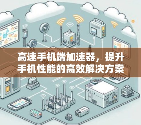 高速手机端加速器，提升手机性能的高效解决方案