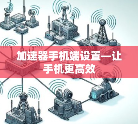 加速器手机端设置—让手机更高效