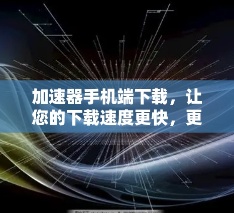加速器手机端下载，让您的下载速度更快，更轻松！