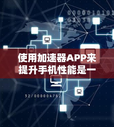 使用加速器APP来提升手机性能是一个不错的选择，但操作需要熟悉和调整。以下是详细的步骤指南