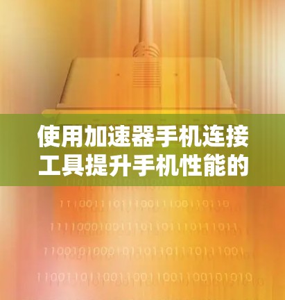 使用加速器手机连接工具提升手机性能的步骤如下