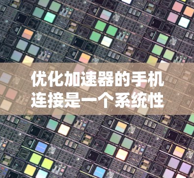 优化加速器的手机连接是一个系统性的工作，需要综合考虑设备、加速器、网络等多方面因素。以下是逐步优化的方法