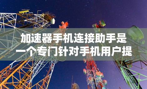 加速器手机连接助手是一个专门针对手机用户提供加速功能的工具。它通过网络连接,能够快速访问互联网资源,加速网页浏览、下载文件等任务。以下是对该工具的详细分析