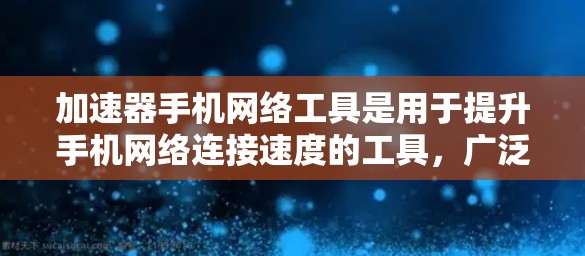 加速器手机网络工具是用于提升手机网络连接速度的工具，广泛应用于IP地址转换、流量控制和网络优化。以下是详细的了解和使用指南