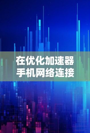 在优化加速器手机网络连接时，以下是一些关键步骤和方法，以解决网络连接自动识别和自动重连接的问题