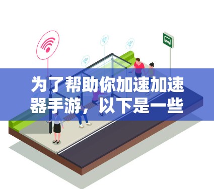 为了帮助你加速加速器手游，以下是一些建议和推荐