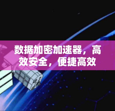 数据加密加速器，高效安全，便捷高效