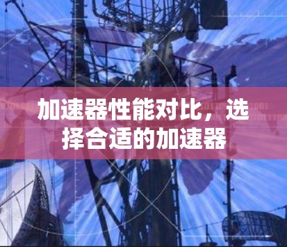 加速器性能对比，选择合适的加速器