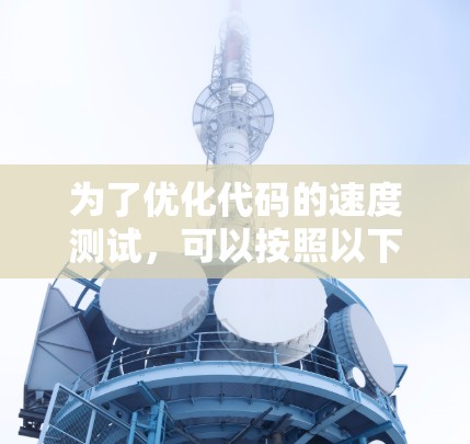 为了优化代码的速度测试，可以按照以下步骤进行