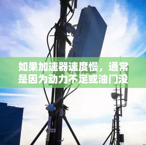 如果加速器速度慢，通常是因为动力不足或油门没踩到。以下是一些建议，帮助你提高加速速度