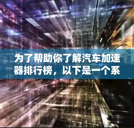 为了帮助你了解汽车加速器排行榜，以下是一个系统化的总结