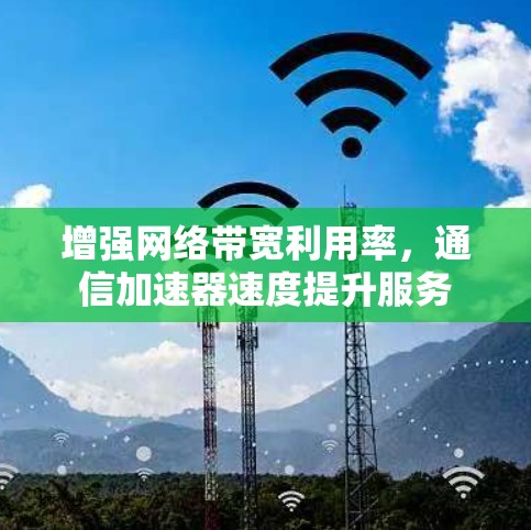 增强网络带宽利用率，通信加速器速度提升服务