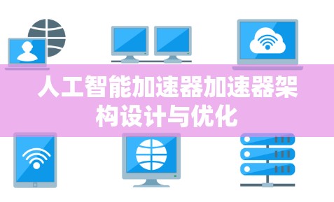人工智能加速器加速器架构设计与优化