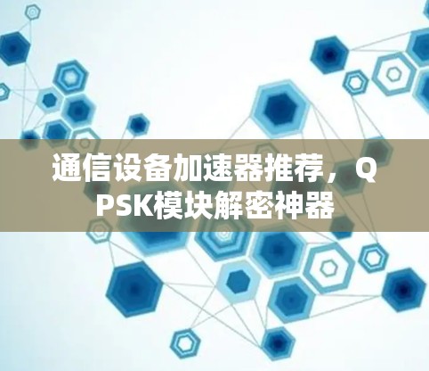 通信设备加速器推荐，QPSK模块解密神器