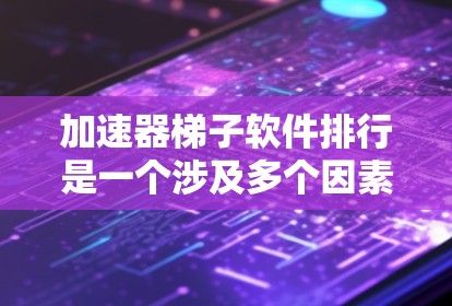 加速器梯子软件排行是一个涉及多个因素的复杂概念，以下是对此问题的逐步解答