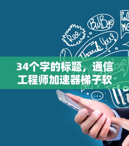 34个字的标题，通信工程师加速器梯子软件排行8-1字