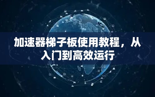 加速器梯子板使用教程，从入门到高效运行