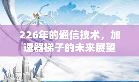 226年的通信技术，加速器梯子的未来展望