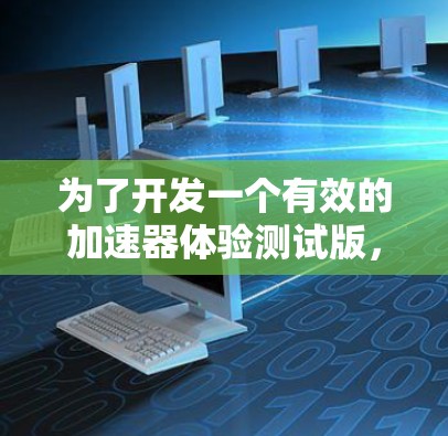 为了开发一个有效的加速器体验测试版，我们可以按照以下步骤进行
