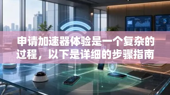 申请加速器体验是一个复杂的过程，以下是详细的步骤指南