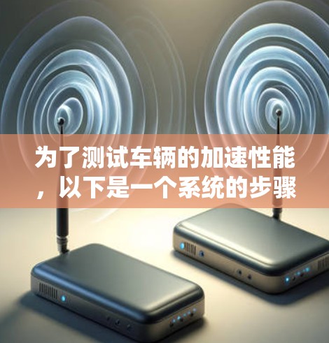 为了测试车辆的加速性能，以下是一个系统的步骤指南