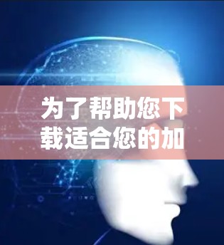 为了帮助您下载适合您的加速器体验，以下是分步指南