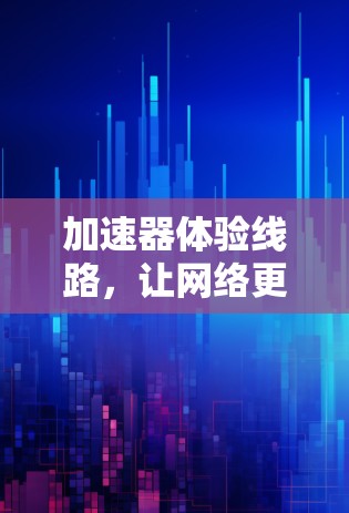 加速器体验线路，让网络更高效