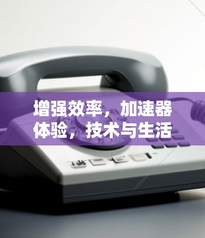 增强效率，加速器体验，技术与生活平衡
