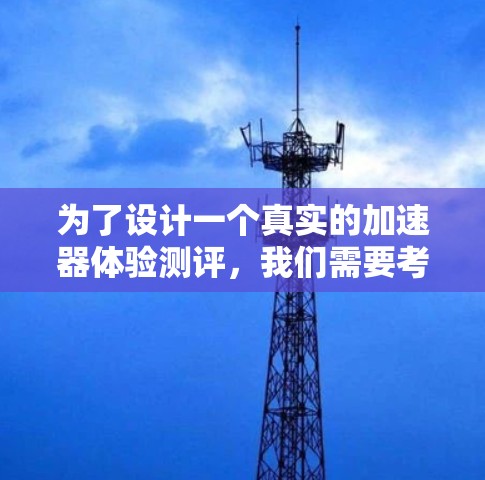 为了设计一个真实的加速器体验测评，我们需要考虑用户的需求、评测的结构和内容，以及如何确保测评的客观性和准确性。以下是详细的步骤和思考过程