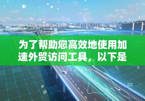 为了帮助您高效地使用加速外贸访问工具，以下是一个详细的指南