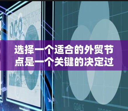 选择一个适合的外贸节点是一个关键的决定过程，需要综合考虑多个因素。以下是基于上述思考过程的总结和建议